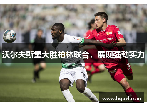 沃尔夫斯堡大胜柏林联合，展现强劲实力