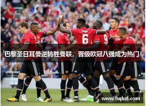 巴黎圣日耳曼逆转胜曼联，晋级欧冠八强成为热门！