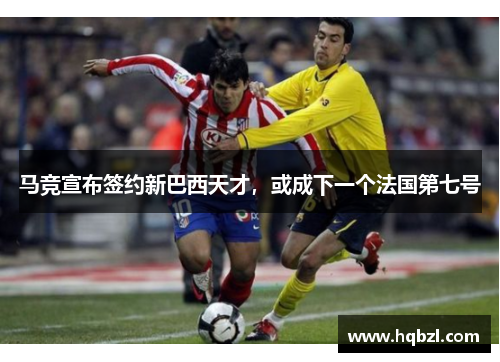 马竞宣布签约新巴西天才，或成下一个法国第七号