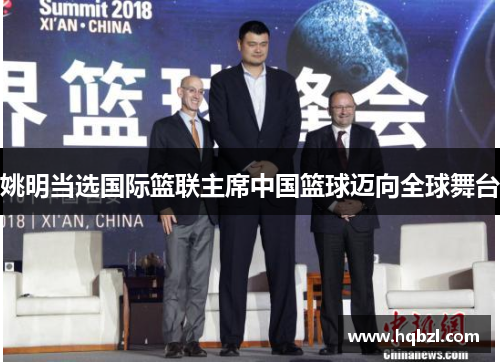 姚明当选国际篮联主席中国篮球迈向全球舞台