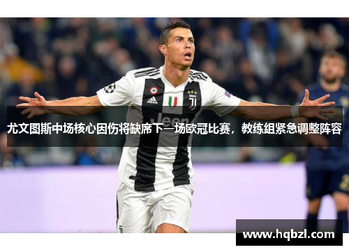 尤文图斯中场核心因伤将缺席下一场欧冠比赛，教练组紧急调整阵容