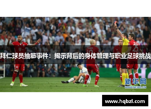 拜仁球员抽筋事件：揭示背后的身体管理与职业足球挑战