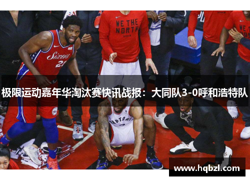 极限运动嘉年华淘汰赛快讯战报：大同队3-0呼和浩特队