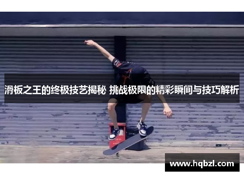 滑板之王的终极技艺揭秘 挑战极限的精彩瞬间与技巧解析