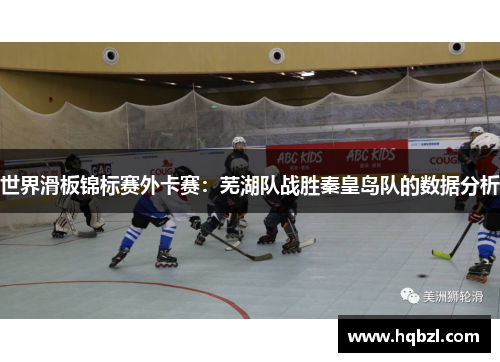 世界滑板锦标赛外卡赛：芜湖队战胜秦皇岛队的数据分析