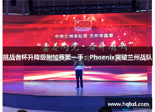 挑战者杯升降级附加赛第一手：Phoenix突破兰州战队