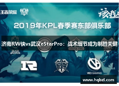 济南RW侠vs武汉eStarPro：战术细节成为制胜关键