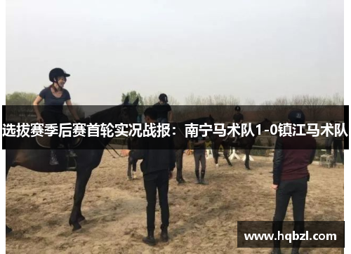 选拔赛季后赛首轮实况战报：南宁马术队1-0镇江马术队