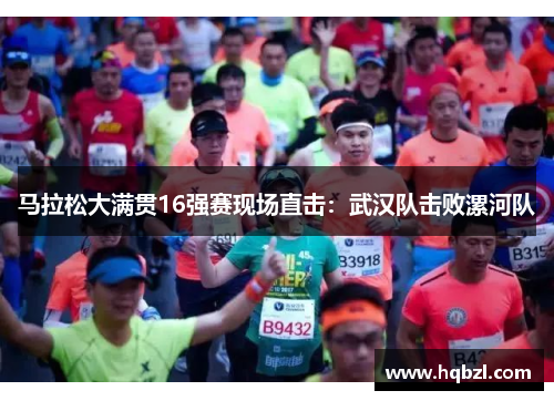 马拉松大满贯16强赛现场直击：武汉队击败漯河队