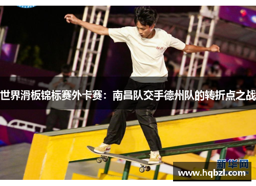 世界滑板锦标赛外卡赛：南昌队交手德州队的转折点之战