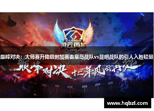 巅峰对决：大师赛升降级附加赛秦皇岛战队vs昆明战队的引人入胜较量