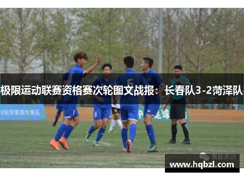 极限运动联赛资格赛次轮图文战报：长春队3-2菏泽队